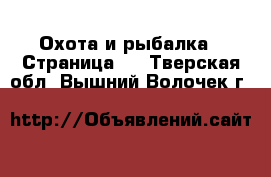  Охота и рыбалка - Страница 3 . Тверская обл.,Вышний Волочек г.